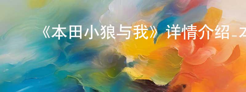﻿程光远的个人影视圈,﻿《本田小狼与我》详情介绍_本田小狼与我已完结在线观看_本田小狼与我迅雷下载_日漫